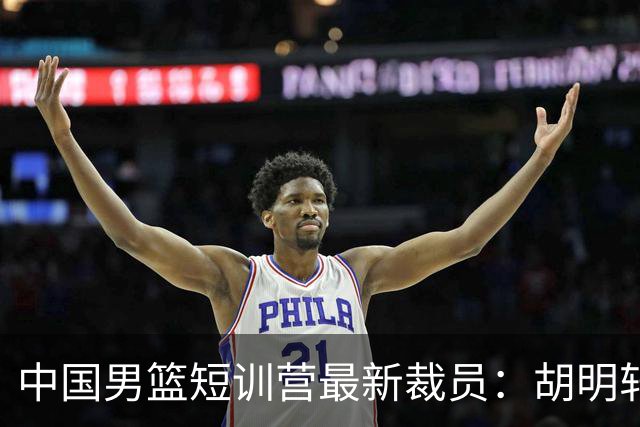 中国男篮短训营最新裁员：胡明轩李悦州等5人离队 杨瀚森8日归队